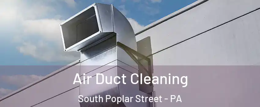 Air Duct Cleaning South Poplar Street - PA