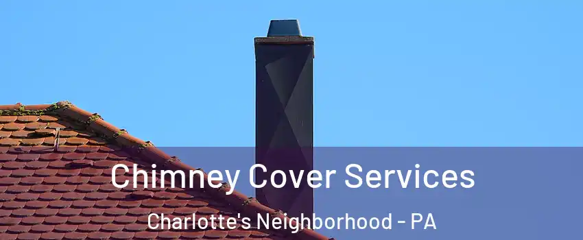 Chimney Cover Services Charlotte's Neighborhood - PA