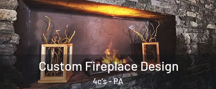 Custom Fireplace Design 4c's - PA