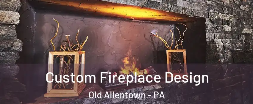 Custom Fireplace Design Old Allentown - PA