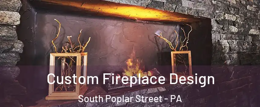 Custom Fireplace Design South Poplar Street - PA