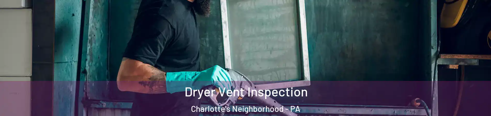 Dryer Vent Inspection Charlotte's Neighborhood - PA