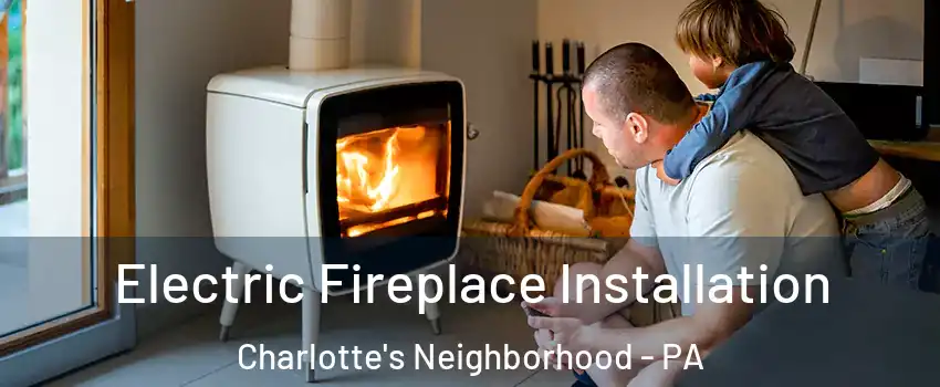 Electric Fireplace Installation Charlotte's Neighborhood - PA