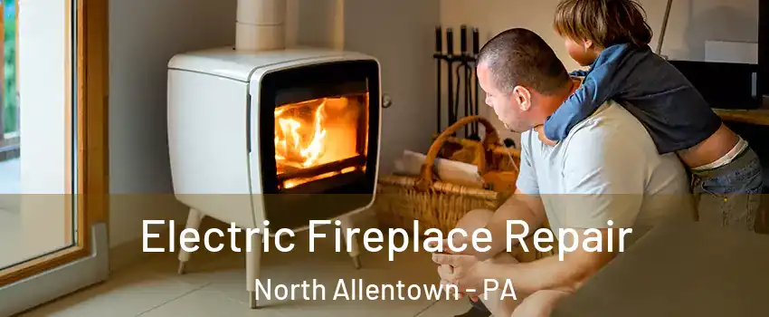 Electric Fireplace Repair North Allentown - PA