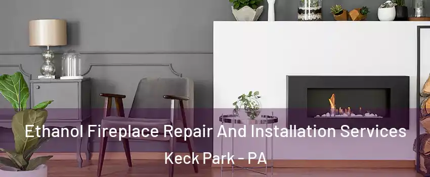 Ethanol Fireplace Repair And Installation Services Keck Park - PA