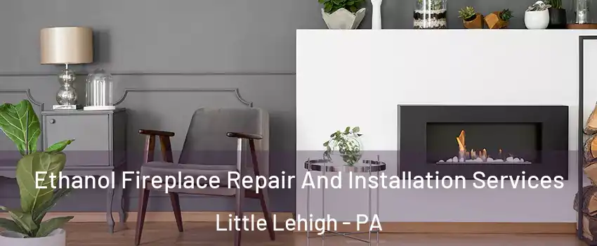 Ethanol Fireplace Repair And Installation Services Little Lehigh - PA