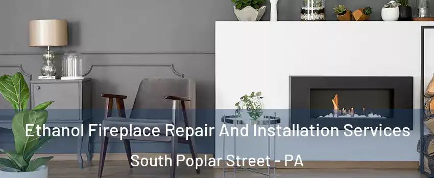 Ethanol Fireplace Repair And Installation Services South Poplar Street - PA