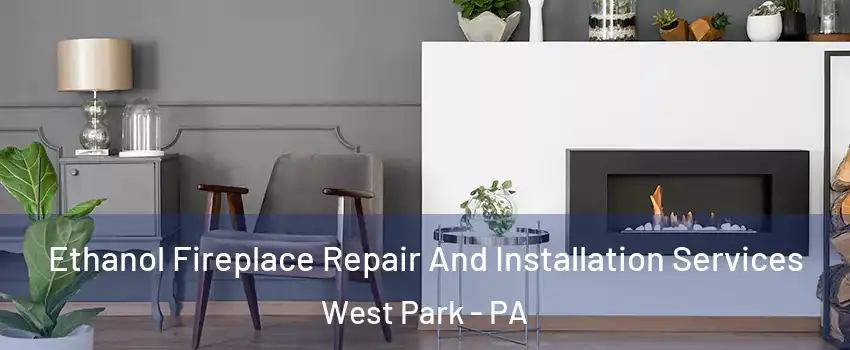 Ethanol Fireplace Repair And Installation Services West Park - PA