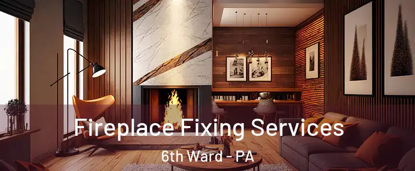 Fireplace Fixing Services 6th Ward - PA