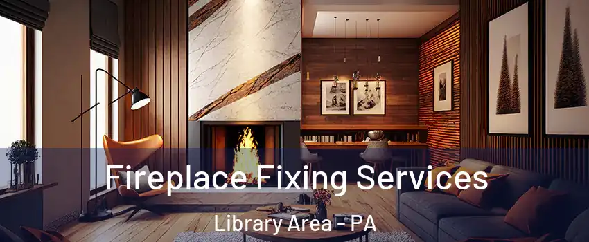 Fireplace Fixing Services Library Area - PA