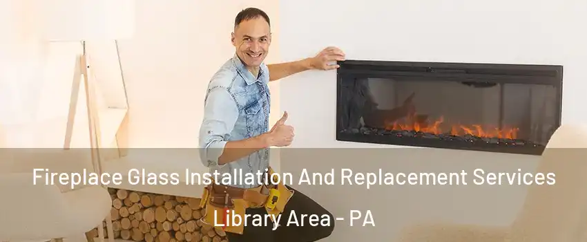 Fireplace Glass Installation And Replacement Services Library Area - PA