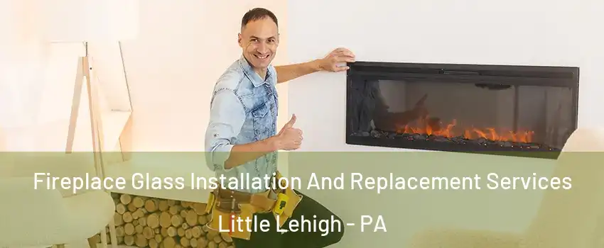 Fireplace Glass Installation And Replacement Services Little Lehigh - PA