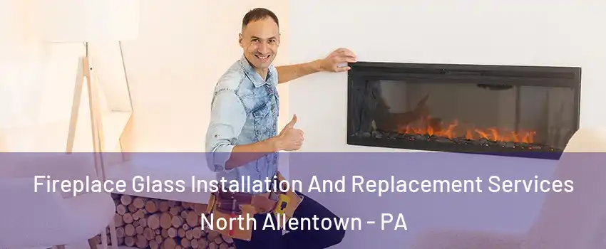 Fireplace Glass Installation And Replacement Services North Allentown - PA