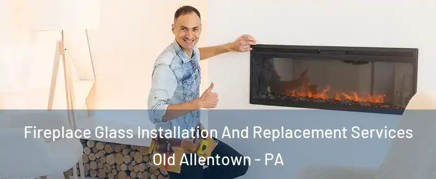 Fireplace Glass Installation And Replacement Services Old Allentown - PA