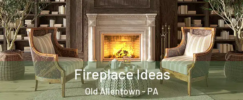 Fireplace Ideas Old Allentown - PA