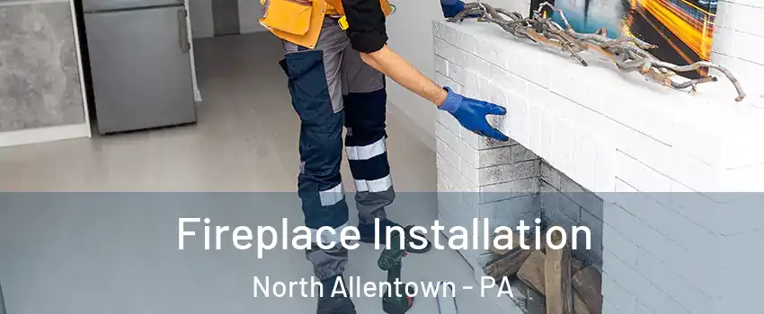 Fireplace Installation North Allentown - PA