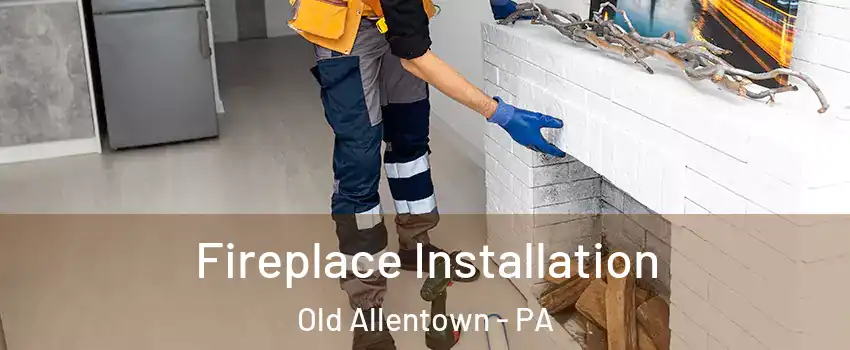 Fireplace Installation Old Allentown - PA