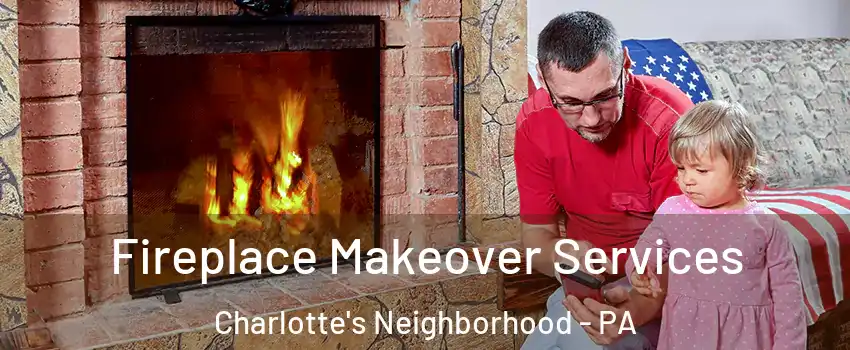 Fireplace Makeover Services Charlotte's Neighborhood - PA