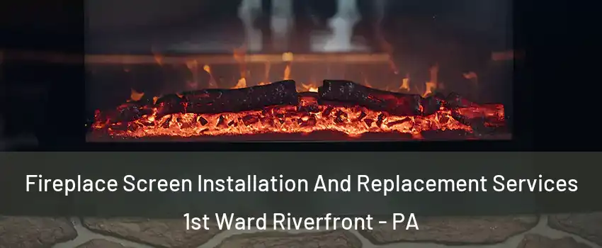 Fireplace Screen Installation And Replacement Services 1st Ward Riverfront - PA