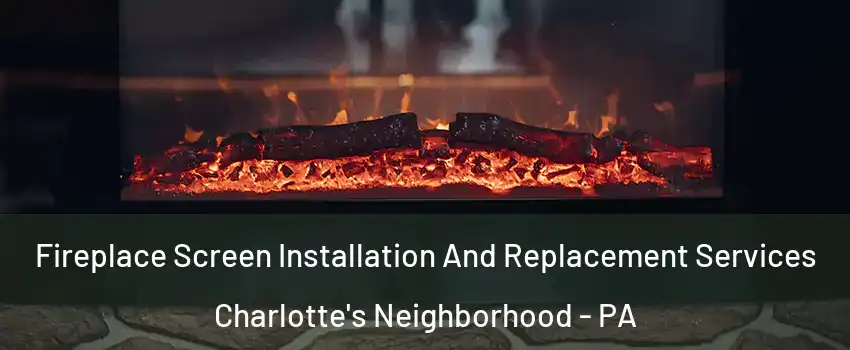 Fireplace Screen Installation And Replacement Services Charlotte's Neighborhood - PA