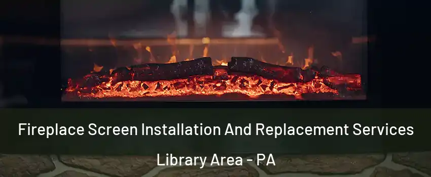 Fireplace Screen Installation And Replacement Services Library Area - PA