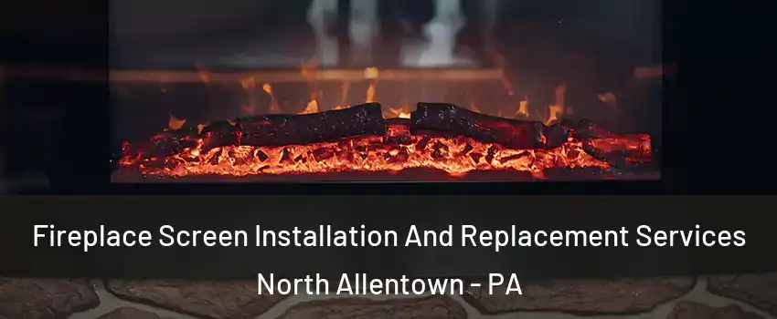 Fireplace Screen Installation And Replacement Services North Allentown - PA