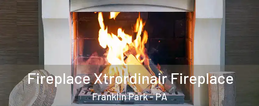 Fireplace Xtrordinair Fireplace Franklin Park - PA