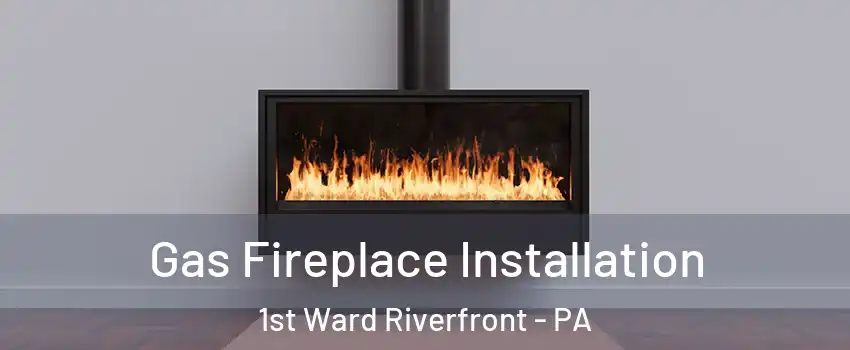 Gas Fireplace Installation 1st Ward Riverfront - PA