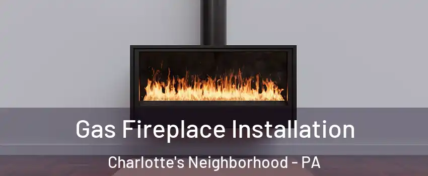 Gas Fireplace Installation Charlotte's Neighborhood - PA