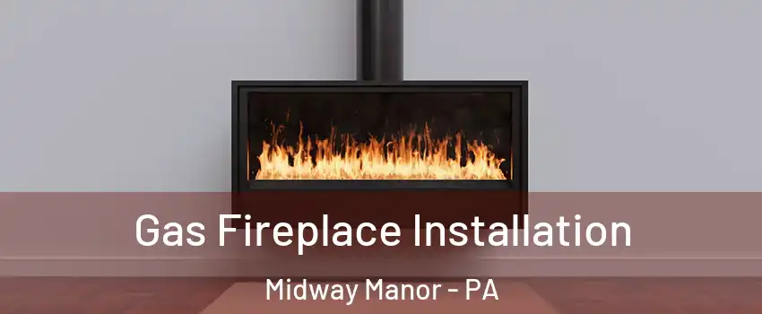 Gas Fireplace Installation Midway Manor - PA