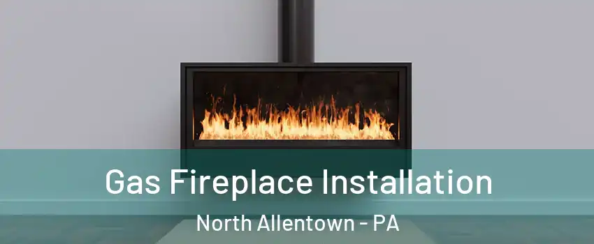 Gas Fireplace Installation North Allentown - PA