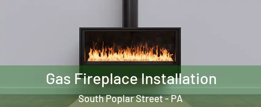 Gas Fireplace Installation South Poplar Street - PA