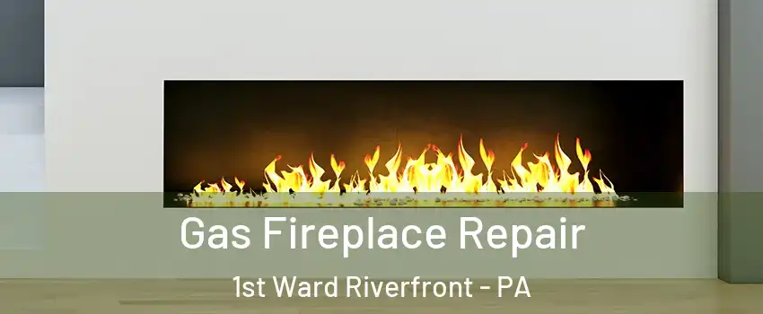 Gas Fireplace Repair 1st Ward Riverfront - PA