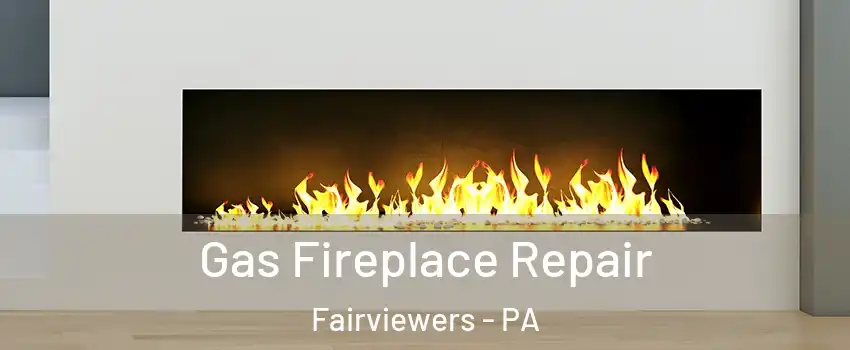 Gas Fireplace Repair Fairviewers - PA