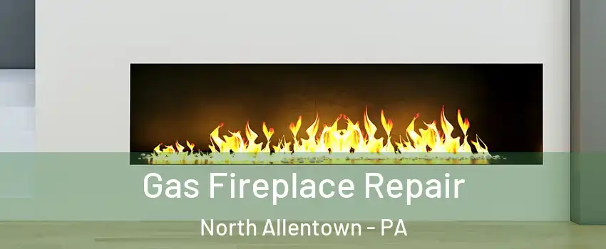 Gas Fireplace Repair North Allentown - PA