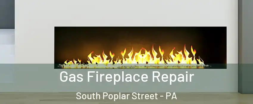 Gas Fireplace Repair South Poplar Street - PA