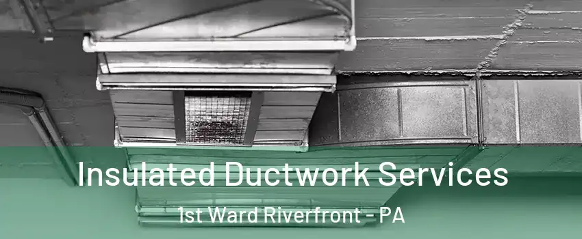 Insulated Ductwork Services 1st Ward Riverfront - PA