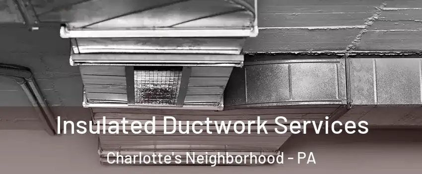 Insulated Ductwork Services Charlotte's Neighborhood - PA