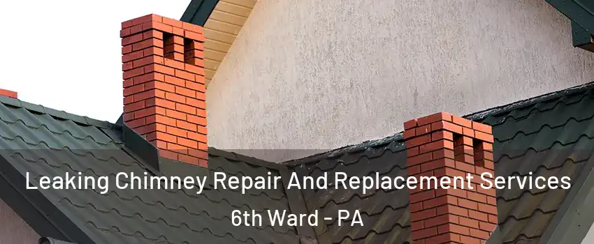 Leaking Chimney Repair And Replacement Services 6th Ward - PA