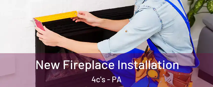 New Fireplace Installation 4c's - PA