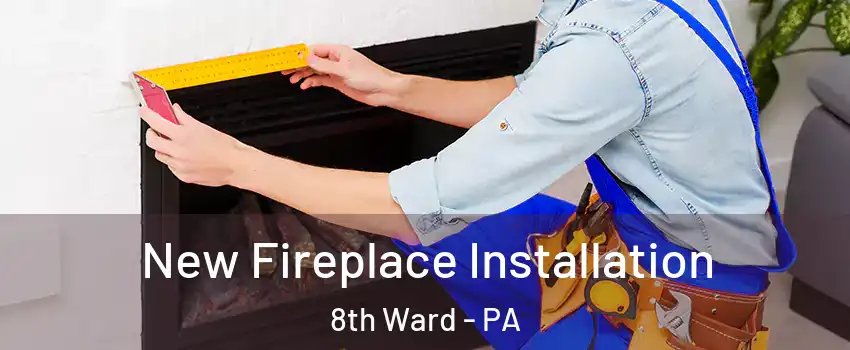 New Fireplace Installation 8th Ward - PA