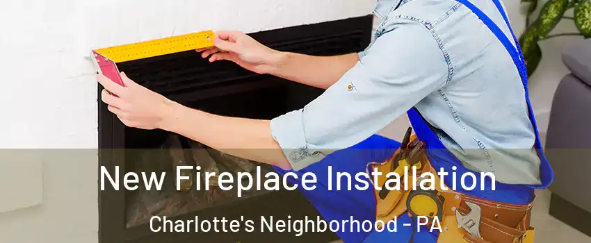 New Fireplace Installation Charlotte's Neighborhood - PA