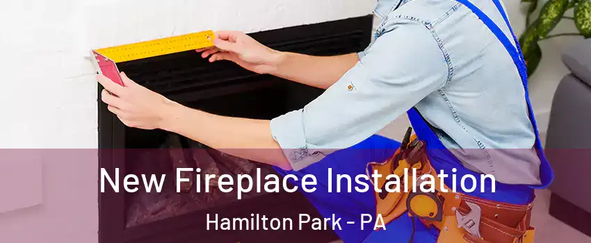 New Fireplace Installation Hamilton Park - PA