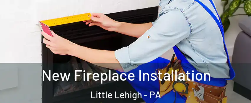 New Fireplace Installation Little Lehigh - PA