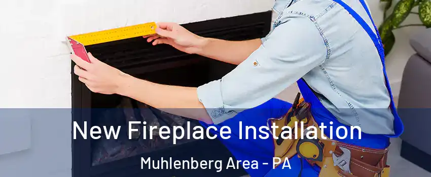 New Fireplace Installation Muhlenberg Area - PA