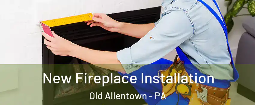 New Fireplace Installation Old Allentown - PA