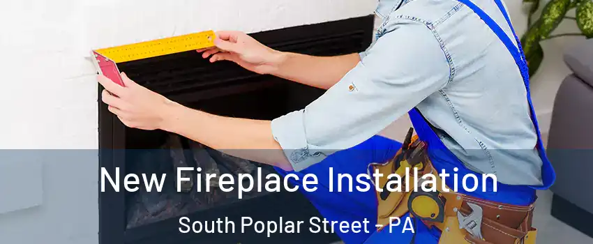 New Fireplace Installation South Poplar Street - PA