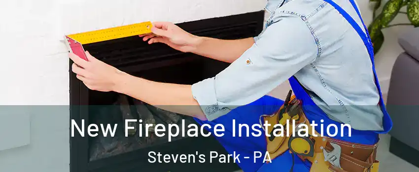 New Fireplace Installation Steven's Park - PA