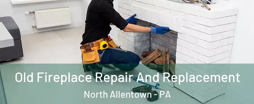 Old Fireplace Repair And Replacement North Allentown - PA