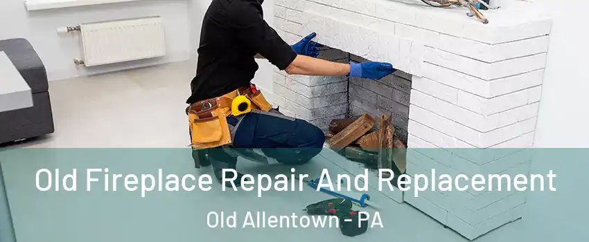 Old Fireplace Repair And Replacement Old Allentown - PA